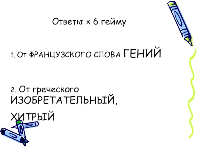 Ответы к 6 гейму 1. От ФРАНЦУЗСКОГО СЛОВА ГЕНИЙ 2. От греческого ИЗОБРЕТАТЕЛЬНЫЙ, ХИТРЫЙ