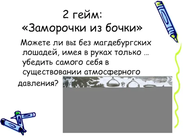 2 гейм: «Заморочки из бочки» Можете ли вы без магдебургских лошадей, имея