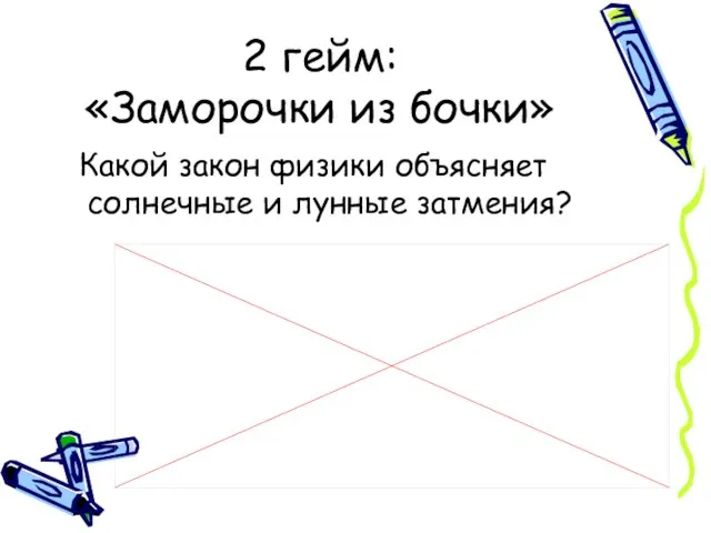 2 гейм: «Заморочки из бочки» Какой закон физики объясняет солнечные и лунные затмения?