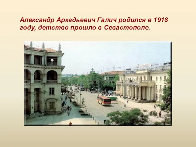 Александр Аркадьевич Галич родился в 1918 году, детство прошло в Севастополе.