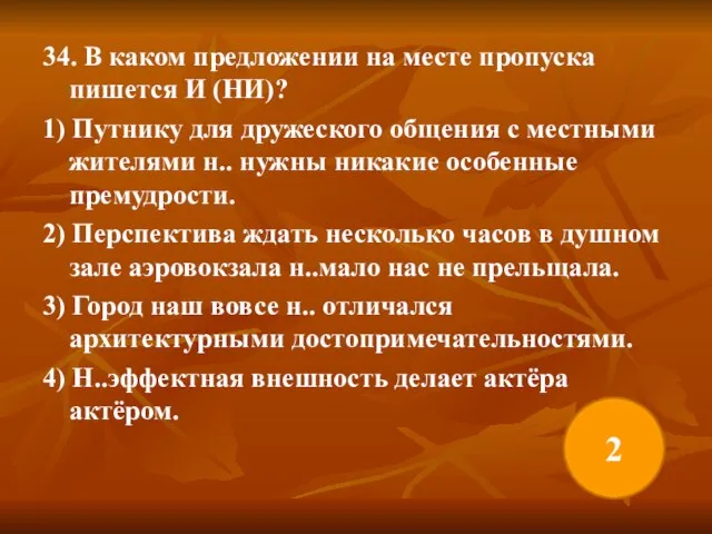 34. В каком предложении на месте пропуска пишется И (НИ)? 1) Путнику