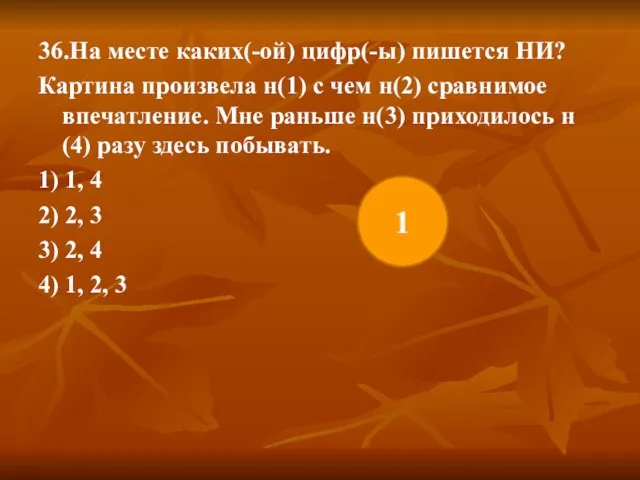 36.На месте каких(-ой) цифр(-ы) пишется НИ? Картина произвела н(1) с чем н(2)