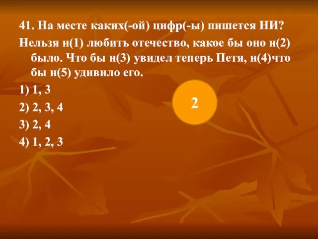 41. На месте каких(-ой) цифр(-ы) пишется НИ? Нельзя н(1) любить отечество, какое