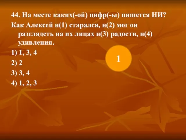 44. На месте каких(-ой) цифр(-ы) пишется НИ? Как Алексей н(1) старался, н(2)