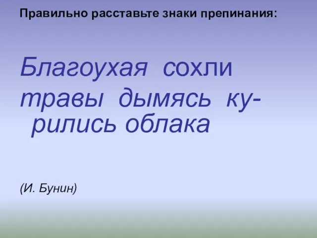 Правильно расставьте знаки препинания: Благоухая сохли травы дымясь ку-рились облака (И. Бунин)