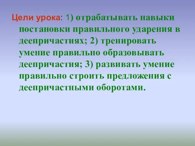 Цели урока: 1) отрабатывать навыки постановки правильного ударения в деепричастиях; 2) тренировать