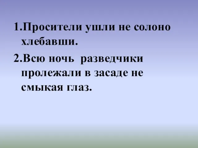 1.Просители ушли не солоно хлебавши. 2.Всю ночь разведчики пролежали в засаде не смыкая глаз.