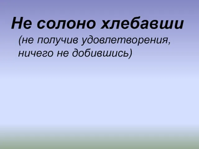 Не солоно хлебавши (не получив удовлетворения, ничего не добившись)