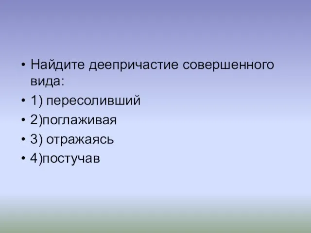 Найдите деепричастие совершенного вида: 1) пересоливший 2)поглаживая 3) отражаясь 4)постучав