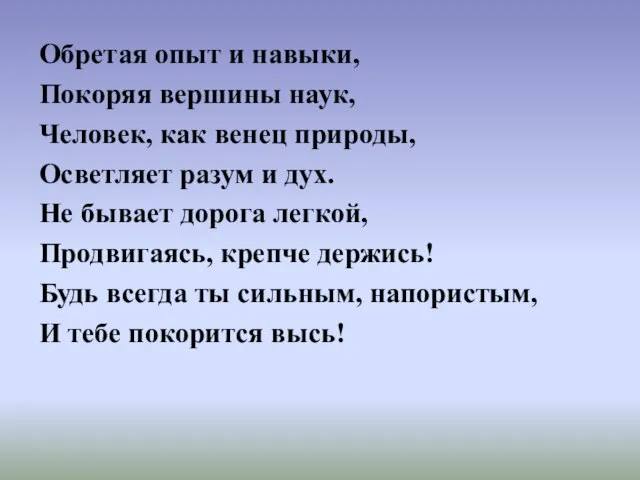 Обретая опыт и навыки, Покоряя вершины наук, Человек, как венец природы, Осветляет