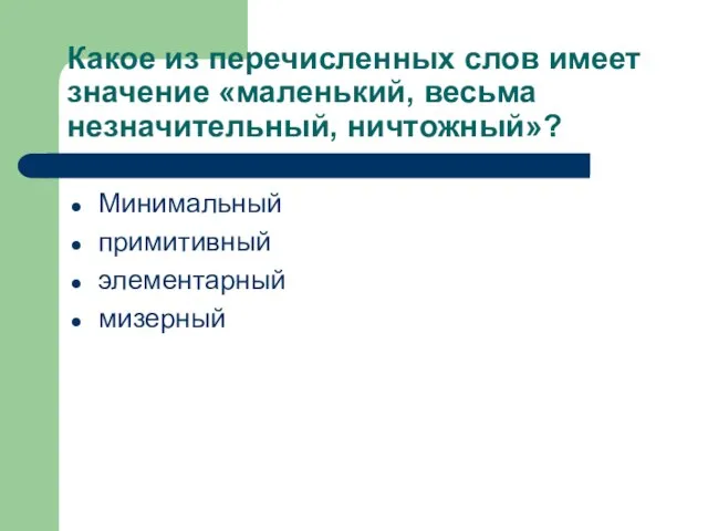 Какое из перечисленных слов имеет значение «маленький, весьма незначительный, ничтожный»? Минимальный примитивный элементарный мизерный