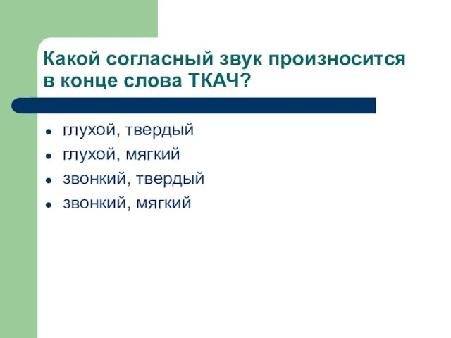 Какой согласный звук произносится в конце слова ТКАЧ? глухой, твердый глухой, мягкий звонкий, твердый звонкий, мягкий