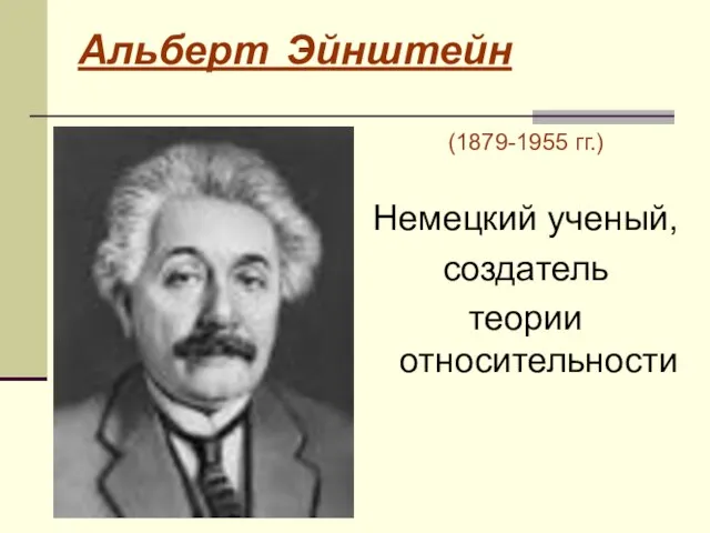 Альберт Эйнштейн (1879-1955 гг.) Немецкий ученый, создатель теории относительности