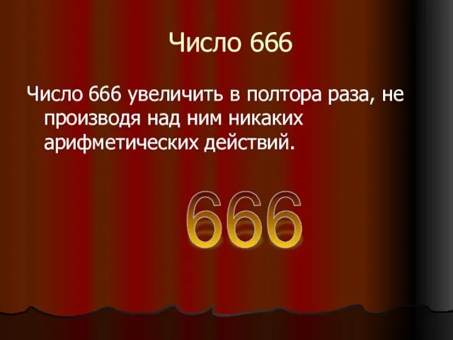 Число 666 Число 666 увеличить в полтора раза, не производя над ним никаких арифметических действий. 666