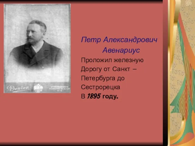 Петр Александрович Авенариус Проложил железную Дорогу от Санкт – Петербурга до Сестрорецка В 1895 году.