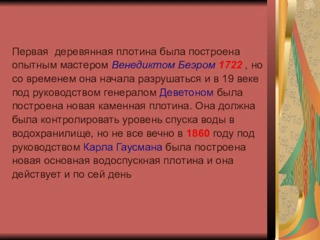 Первая деревянная плотина была построена опытным мастером Венедиктом Беэром 1722 , но