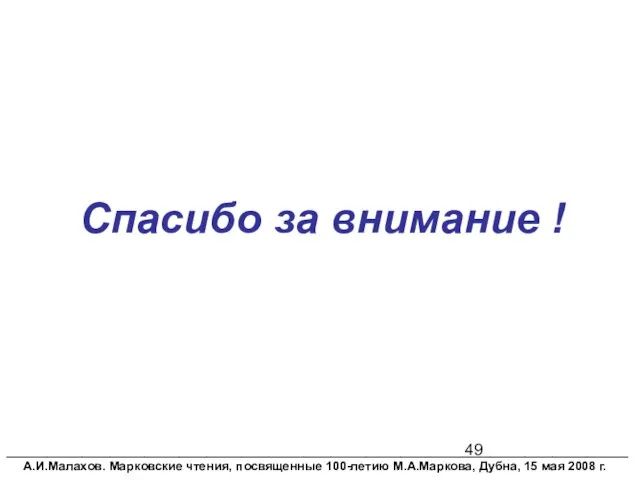 Спасибо за внимание ! __________________________________________________________________________________________ А.И.Малахов. Марковские чтения, посвященные 100-летию М.А.Маркова, Дубна, 15 мая 2008 г.