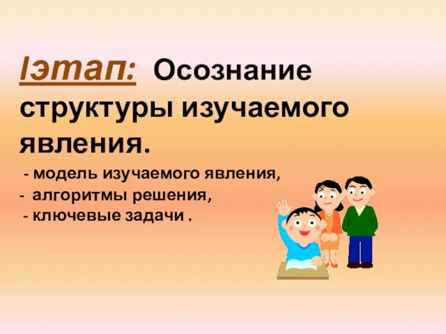 Iэтап: Осознание структуры изучаемого явления. - модель изучаемого явления, - алгоритмы решения, - ключевые задачи .