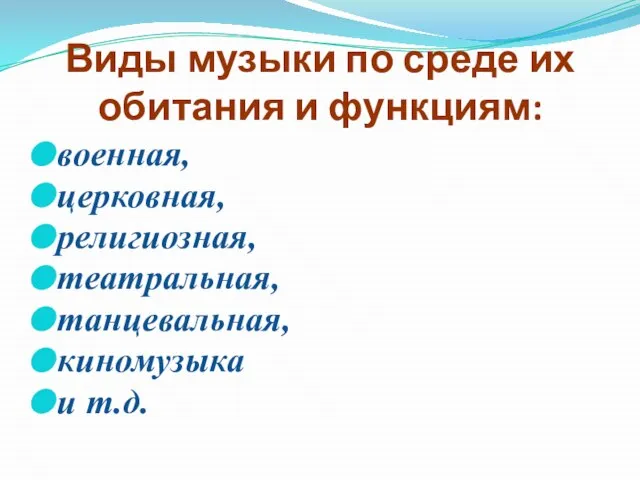 Виды музыки по среде их обитания и функциям: военная, церковная, религиозная, театральная, танцевальная, киномузыка и т.д.