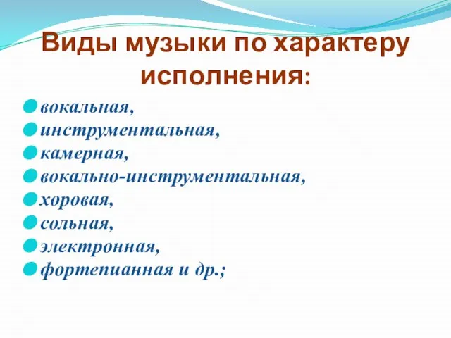 Виды музыки по характеру исполнения: вокальная, инструментальная, камерная, вокально-инструментальная, хоровая, сольная, электронная, фортепианная и др.;