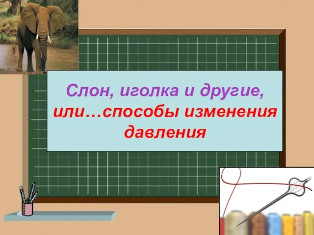 Слон, иголка и другие, или…способы изменения давления Слон, иголка и другие, или…способы изменения давления