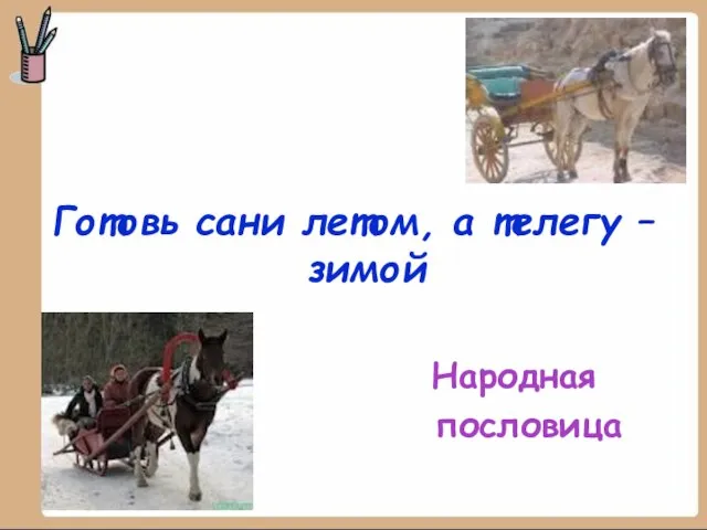 Готовь сани летом, а телегу – зимой Народная пословица