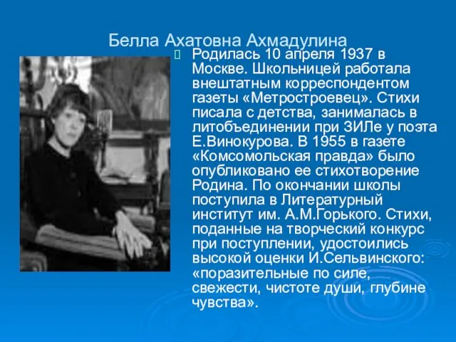 Белла Ахатовна Ахмадулина Родилась 10 апреля 1937 в Москве. Школьницей работала внештатным