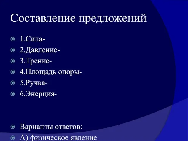 Составление предложений 1.Сила- 2.Давление- 3.Трение- 4.Площадь опоры- 5.Ручка- 6.Энерция- Варианты ответов: А)