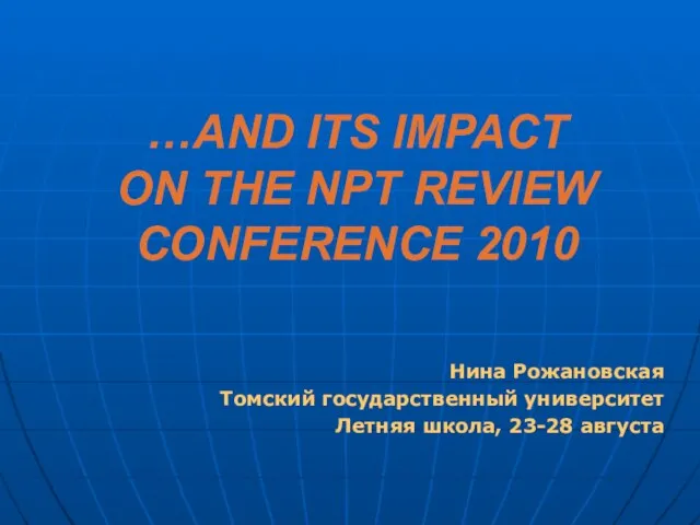 …AND ITS IMPACT ON THE NPT REVIEW CONFERENCE 2010 Нина Рожановская Томский