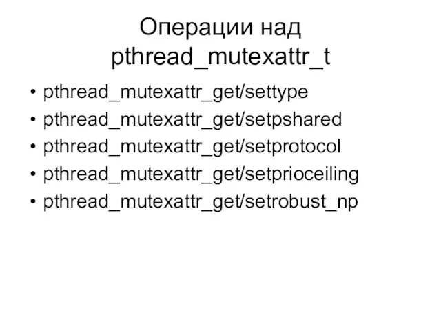 Операции над pthread_mutexattr_t pthread_mutexattr_get/settype pthread_mutexattr_get/setpshared pthread_mutexattr_get/setprotocol pthread_mutexattr_get/setprioceiling pthread_mutexattr_get/setrobust_np