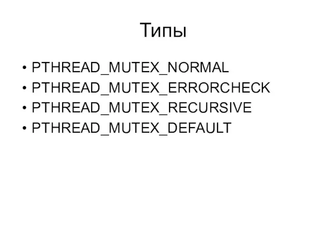 Типы PTHREAD_MUTEX_NORMAL PTHREAD_MUTEX_ERRORCHECK PTHREAD_MUTEX_RECURSIVE PTHREAD_MUTEX_DEFAULT