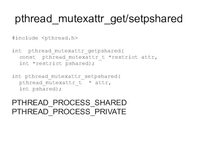 pthread_mutexattr_get/setpshared #include int pthread_mutexattr_getpshared( const pthread_mutexattr_t *restrict attr, int *restrict pshared); int