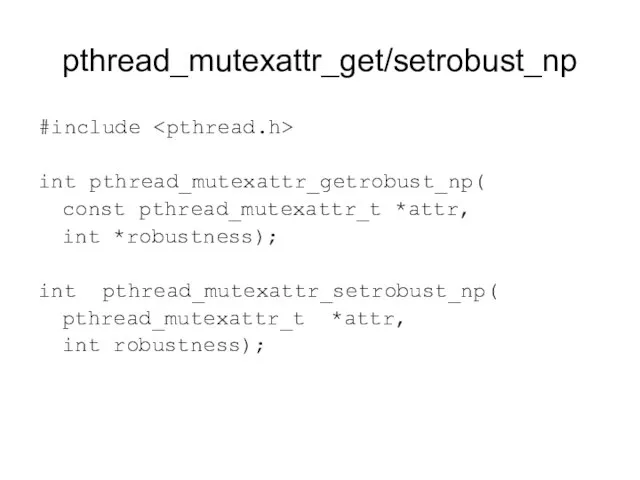 pthread_mutexattr_get/setrobust_np #include int pthread_mutexattr_getrobust_np( const pthread_mutexattr_t *attr, int *robustness); int pthread_mutexattr_setrobust_np( pthread_mutexattr_t *attr, int robustness);