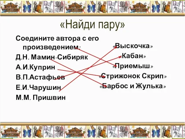 «Найди пару» Соедините автора с его произведением: Д.Н. Мамин-Сибиряк А.И.Куприн В.П.Астафьев Е.И.Чарушин