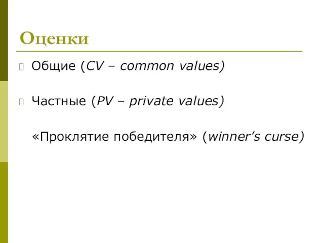 Оценки Общие (CV – common values) Частные (PV – private values) «Проклятие победителя» (winner’s curse)