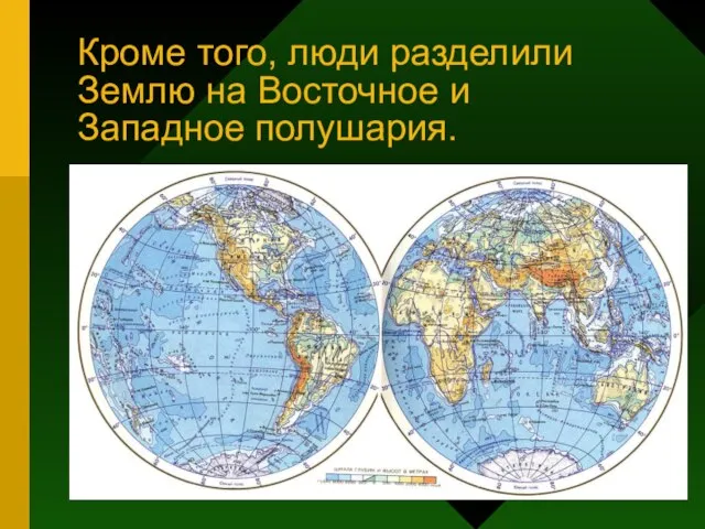 Кроме того, люди разделили Землю на Восточное и Западное полушария.