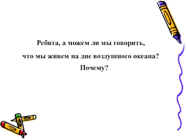 Ребята, а можем ли мы говорить, что мы живем на дне воздушного океана? Почему?