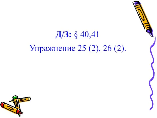 Д/З: § 40,41 Упражнение 25 (2), 26 (2).