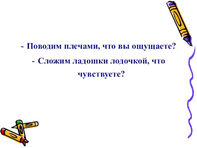 Поводим плечами, что вы ощущаете? Сложим ладошки лодочкой, что чувствуете?