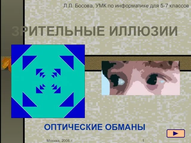 ЗРИТЕЛЬНЫЕ ИЛЛЮЗИИ ОПТИЧЕСКИЕ ОБМАНЫ Москва, 2006 г. 1 Л.Л. Босова, УМК по информатике для 5-7 классов