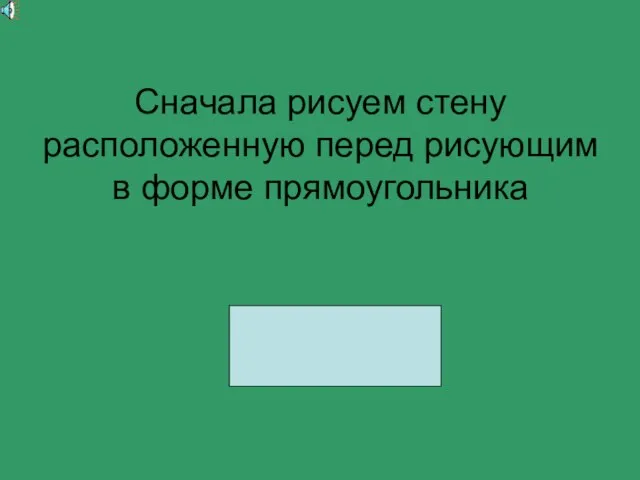 Сначала рисуем стену расположенную перед рисующим в форме прямоугольника