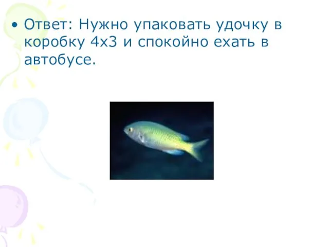 Ответ: Нужно упаковать удочку в коробку 4x3 и спокойно ехать в автобусе.