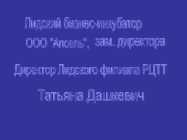 Татьяна Дашкевич Лидский бизнес-инкубатор ООО "Апсель", зам. директора Директор Лидского филиала РЦТТ