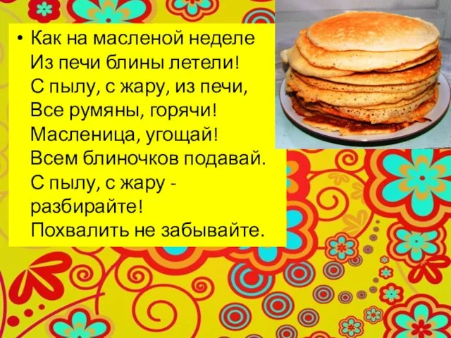 Как на масленой неделе Из печи блины летели! С пылу, с жару,