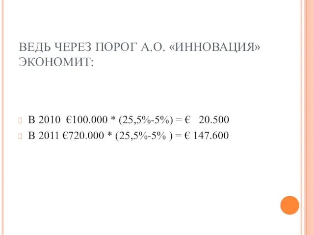 ВЕДЬ ЧЕРЕЗ ПОРОГ А.О. «ИННОВАЦИЯ» ЭКОНОМИТ: В 2010 €100.000 * (25,5%-5%) =