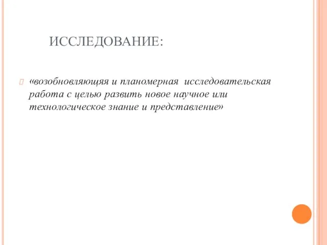 ИССЛЕДОВАНИЕ: «возобновляющяя и планомерная исследовательская работа с целью развить новое научное или технологическое знание и представление»