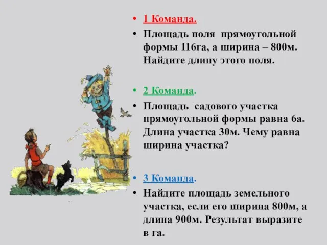 1 Команда. Площадь поля прямоугольной формы 116га, а ширина – 800м. Найдите