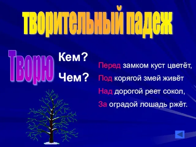 творительный падеж Творю Кем? Чем? Перед замком куст цветёт, Под корягой змей