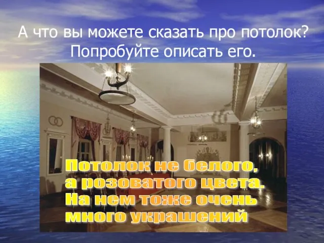 А что вы можете сказать про потолок? Попробуйте описать его. Потолок не