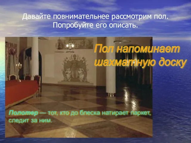 Давайте повнимательнее рассмотрим пол. Попробуйте его описать. Пол напоминает шахматную доску Полотер